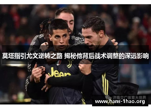 莫塔指引尤文逆转之路 揭秘他背后战术调整的深远影响 莫塔指引尤文逆转之路 揭秘他背后战术调整的深远影响