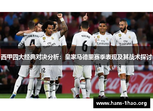 西甲四大经典对决分析:皇家马德里赛季表现及其战术探讨 西甲四大经典对决分析:皇家马德里赛季表现及其战术探讨