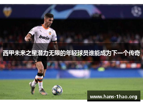 西甲未来之星潜力无限的年轻球员谁能成为下一个传奇 西甲未来之星潜力无限的年轻球员谁能成为下一个传奇