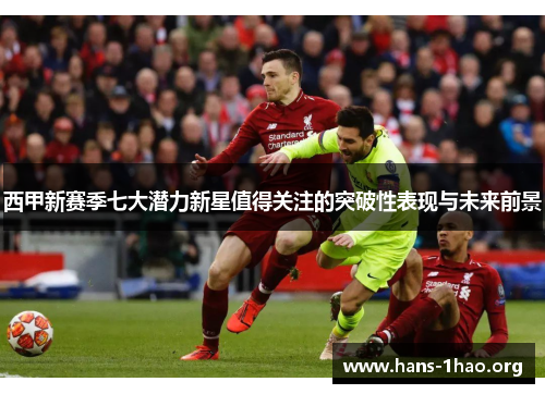 西甲新赛季七大潜力新星值得关注的突破性表现与未来前景 西甲新赛季七大潜力新星值得关注的突破性表现与未来前景