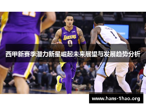 西甲新赛季潜力新星崛起未来展望与发展趋势分析 西甲新赛季潜力新星崛起未来展望与发展趋势分析