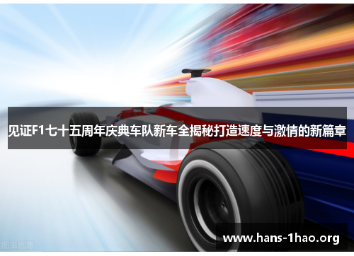 见证F1七十五周年庆典车队新车全揭秘打造速度与激情的新篇章 见证F1七十五周年庆典车队新车全揭秘打造速度与激情的新篇章