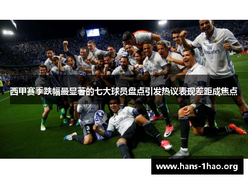 西甲赛季跌幅最显著的七大球员盘点引发热议表现差距成焦点 西甲赛季跌幅最显著的七大球员盘点引发热议表现差距成焦点