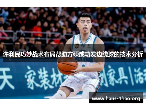 许利民巧妙战术布局帮助方硕成功发边线球的技术分析