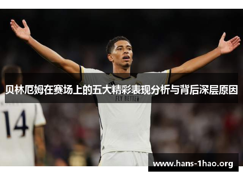 贝林厄姆在赛场上的五大精彩表现分析与背后深层原因 贝林厄姆在赛场上的五大精彩表现分析与背后深层原因