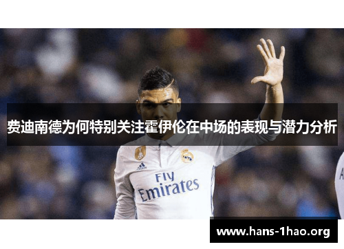费迪南德为何特别关注霍伊伦在中场的表现与潜力分析 费迪南德为何特别关注霍伊伦在中场的表现与潜力分析