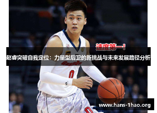 赵睿突破自我定位:力量型后卫的新挑战与未来发展路径分析 赵睿突破自我定位:力量型后卫的新挑战与未来发展路径分析