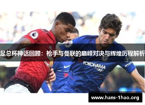 足总杯神话回顾:枪手与曼联的巅峰对决与辉煌历程解析 足总杯神话回顾:枪手与曼联的巅峰对决与辉煌历程解析