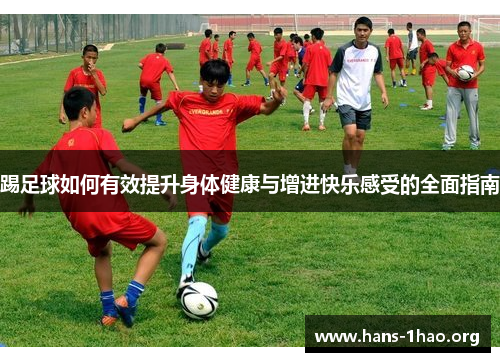 踢足球如何有效提升身体健康与增进快乐感受的全面指南 踢足球如何有效提升身体健康与增进快乐感受的全面指南