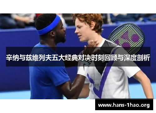 辛纳与兹维列夫五大经典对决时刻回顾与深度剖析 辛纳与兹维列夫五大经典对决时刻回顾与深度剖析