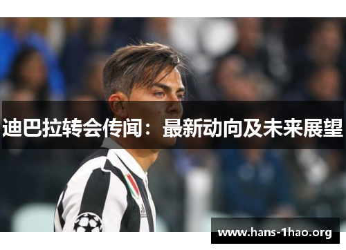 迪巴拉转会传闻:最新动向及未来展望 迪巴拉转会传闻:最新动向及未来展望