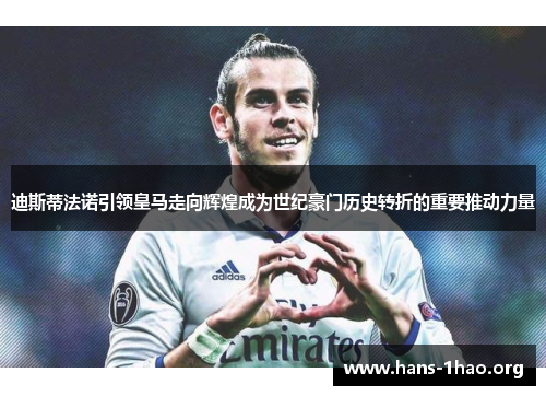 迪斯蒂法诺引领皇马走向辉煌成为世纪豪门历史转折的重要推动力量 迪斯蒂法诺引领皇马走向辉煌成为世纪豪门历史转折的重要推动力量