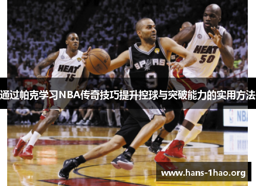 通过帕克学习NBA传奇技巧提升控球与突破能力的实用方法 通过帕克学习NBA传奇技巧提升控球与突破能力的实用方法