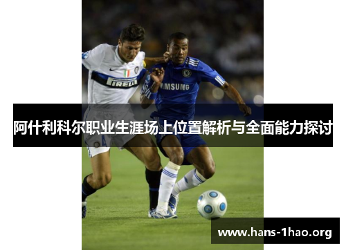 阿什利科尔职业生涯场上位置解析与全面能力探讨 阿什利科尔职业生涯场上位置解析与全面能力探讨