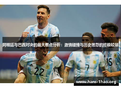阿根廷与巴西对决的最大看点分析:激情碰撞与历史恩怨的终极较量 阿根廷与巴西对决的最大看点分析:激情碰撞与历史恩怨的终极较量