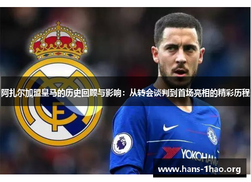 阿扎尔加盟皇马的历史回顾与影响:从转会谈判到首场亮相的精彩历程 阿扎尔加盟皇马的历史回顾与影响:从转会谈判到首场亮相的精彩历程