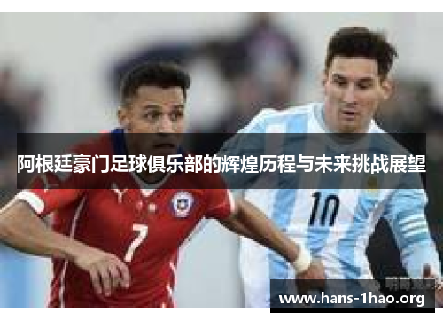 阿根廷豪门足球俱乐部的辉煌历程与未来挑战展望 阿根廷豪门足球俱乐部的辉煌历程与未来挑战展望