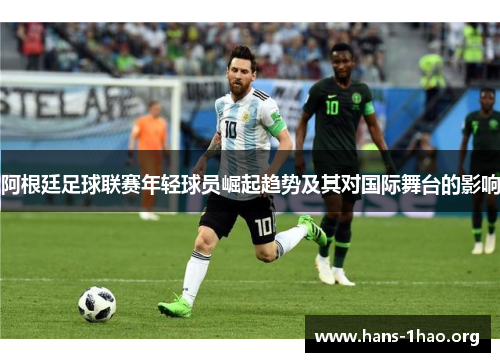 阿根廷足球联赛年轻球员崛起趋势及其对国际舞台的影响 阿根廷足球联赛年轻球员崛起趋势及其对国际舞台的影响