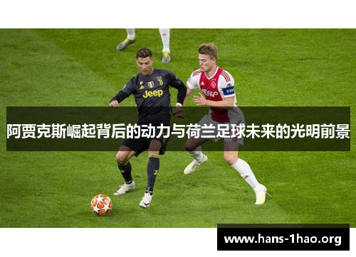 阿贾克斯崛起背后的动力与荷兰足球未来的光明前景 阿贾克斯崛起背后的动力与荷兰足球未来的光明前景