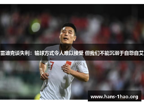 雷迪克谈失利:输球方式令人难以接受 但我们不能沉溺于自怨自艾 雷迪克谈失利:输球方式令人难以接受 但我们不能沉溺于自怨自艾