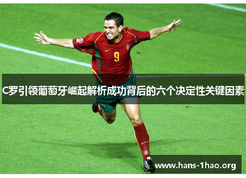 C罗引领葡萄牙崛起解析成功背后的六个决定性关键因素 C罗引领葡萄牙崛起解析成功背后的六个决定性关键因素