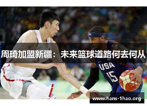 周琦加盟新疆:未来篮球道路何去何从 周琦加盟新疆:未来篮球道路何去何从