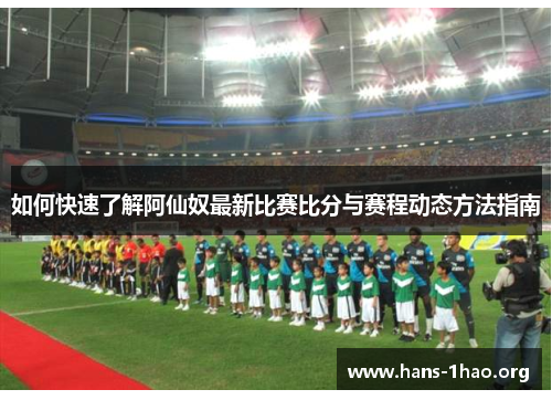 如何快速了解阿仙奴最新比赛比分与赛程动态方法指南 如何快速了解阿仙奴最新比赛比分与赛程动态方法指南