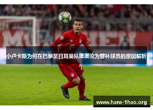 小卢卡斯为何在巴黎圣日耳曼队屡屡沦为替补球员的原因解析 小卢卡斯为何在巴黎圣日耳曼队屡屡沦为替补球员的原因解析