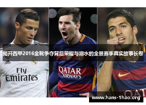 揭开西甲2016金靴争夺背后荣耀与泪水的全景赛季真实故事长卷 揭开西甲2016金靴争夺背后荣耀与泪水的全景赛季真实故事长卷