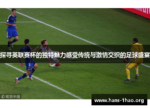 探寻英联赛杯的独特魅力感受传统与激情交织的足球盛宴 探寻英联赛杯的独特魅力感受传统与激情交织的足球盛宴
