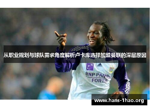 从职业规划与球队需求角度解析卢卡库选择加盟曼联的深层原因 从职业规划与球队需求角度解析卢卡库选择加盟曼联的深层原因