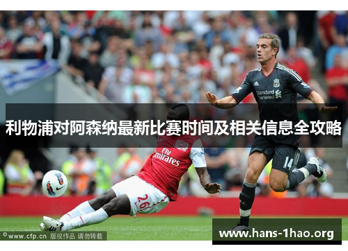利物浦对阿森纳最新比赛时间及相关信息全攻略 利物浦对阿森纳最新比赛时间及相关信息全攻略