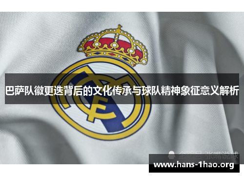 巴萨队徽更迭背后的文化传承与球队精神象征意义解析 巴萨队徽更迭背后的文化传承与球队精神象征意义解析