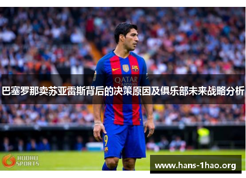 巴塞罗那卖苏亚雷斯背后的决策原因及俱乐部未来战略分析 巴塞罗那卖苏亚雷斯背后的决策原因及俱乐部未来战略分析