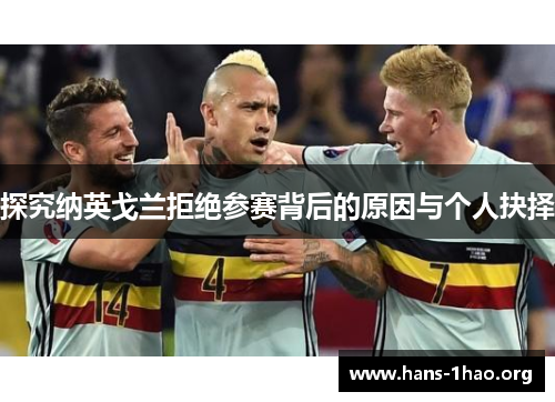 探究纳英戈兰拒绝参赛背后的原因与个人抉择 探究纳英戈兰拒绝参赛背后的原因与个人抉择