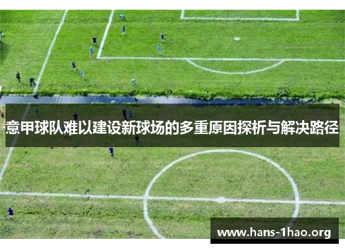 意甲球队难以建设新球场的多重原因探析与解决路径 意甲球队难以建设新球场的多重原因探析与解决路径
