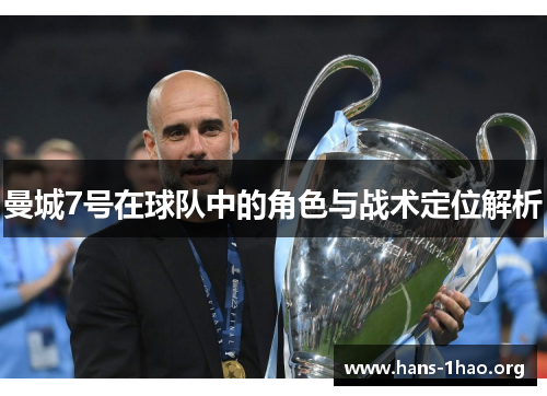曼城7号在球队中的角色与战术定位解析 曼城7号在球队中的角色与战术定位解析