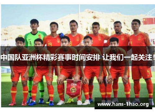 中国队亚洲杯精彩赛事时间安排 让我们一起关注! 中国队亚洲杯精彩赛事时间安排 让我们一起关注!