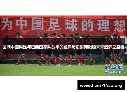 回顾中国男足与巴西国家队战平的经典历史时刻激励未来追梦之路程