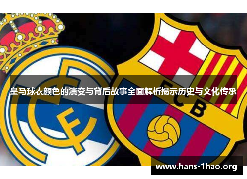 皇马球衣颜色的演变与背后故事全面解析揭示历史与文化传承